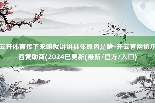云开体育接下来咱就讲讲具体原因是啥-开云官网切尔西赞助商(2024已更新(最新/官方/入口)