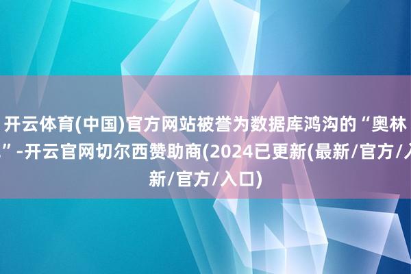 开云体育(中国)官方网站被誉为数据库鸿沟的“奥林匹克”-开云官网切尔西赞助商(2024已更新(最新/官方/入口)