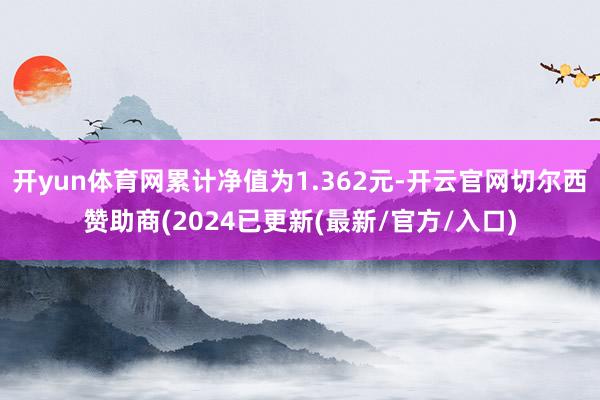 开yun体育网累计净值为1.362元-开云官网切尔西赞助商(2024已更新(最新/官方/入口)