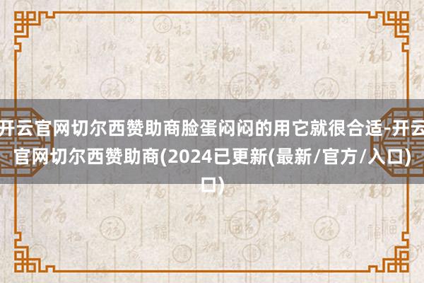 开云官网切尔西赞助商脸蛋闷闷的用它就很合适-开云官网切尔西赞助商(2024已更新(最新/官方/入口)