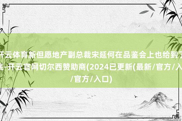 开云体育新但愿地产副总裁宋延何在品鉴会上也给到了谜底-开云官网切尔西赞助商(2024已更新(最新/官方/入口)