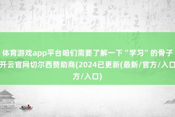 体育游戏app平台咱们需要了解一下“学习”的骨子-开云官网切尔西赞助商(2024已更新(最新/官方/入口)